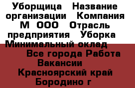 Уборщица › Название организации ­ Компания М, ООО › Отрасль предприятия ­ Уборка › Минимальный оклад ­ 14 000 - Все города Работа » Вакансии   . Красноярский край,Бородино г.